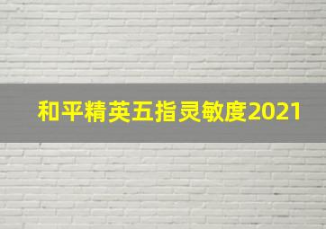 和平精英五指灵敏度2021