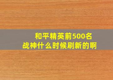 和平精英前500名战神什么时候刷新的啊