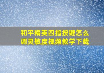 和平精英四指按键怎么调灵敏度视频教学下载