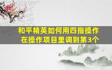 和平精英如何用四指操作在操作项目里调到第3个