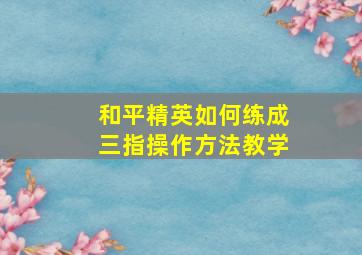 和平精英如何练成三指操作方法教学