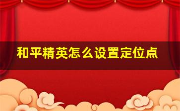 和平精英怎么设置定位点