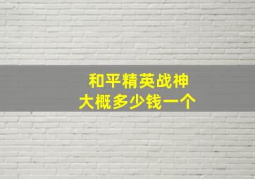 和平精英战神大概多少钱一个