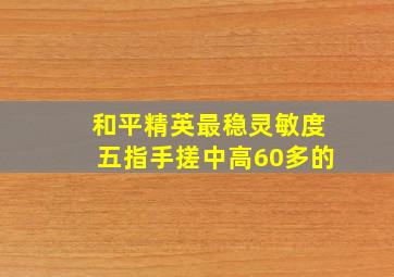 和平精英最稳灵敏度五指手搓中高60多的