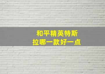 和平精英特斯拉哪一款好一点