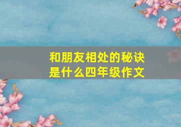 和朋友相处的秘诀是什么四年级作文