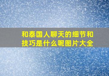 和泰国人聊天的细节和技巧是什么呢图片大全