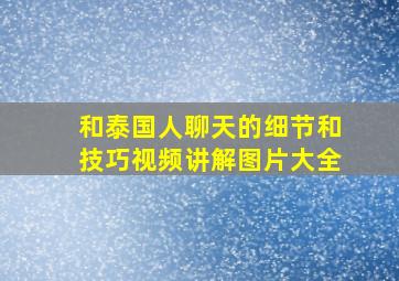 和泰国人聊天的细节和技巧视频讲解图片大全