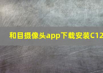 和目摄像头app下载安装C12