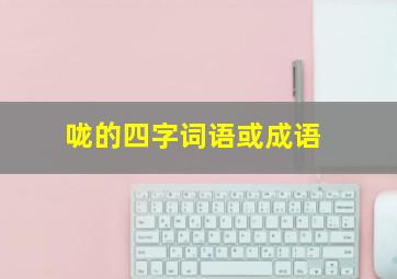 咙的四字词语或成语