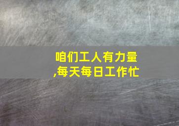 咱们工人有力量,每天每日工作忙