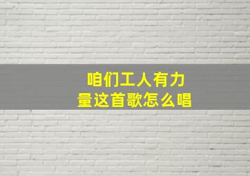 咱们工人有力量这首歌怎么唱