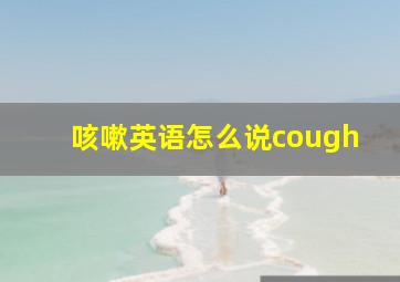 咳嗽英语怎么说cough