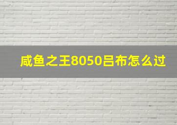 咸鱼之王8050吕布怎么过