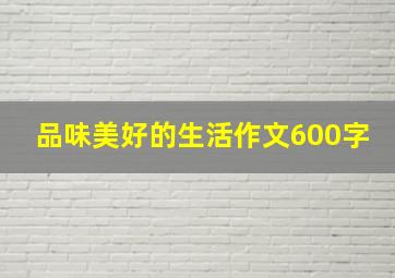 品味美好的生活作文600字