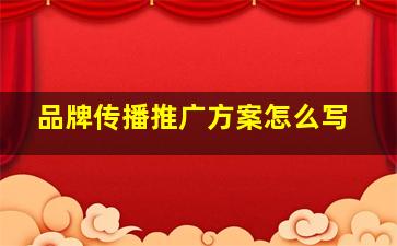 品牌传播推广方案怎么写