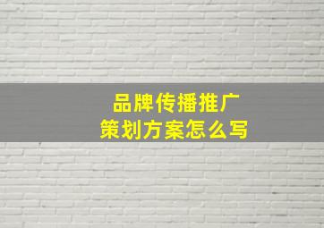 品牌传播推广策划方案怎么写