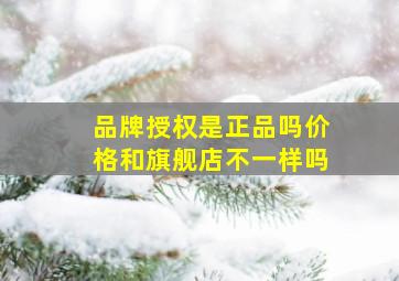 品牌授权是正品吗价格和旗舰店不一样吗