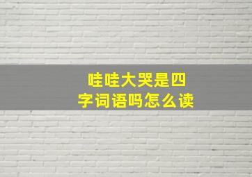 哇哇大哭是四字词语吗怎么读