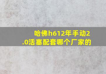 哈佛h612年手动2.0活塞配套哪个厂家的