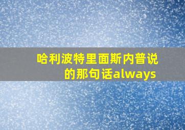 哈利波特里面斯内普说的那句话always