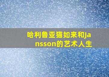 哈利鲁亚猫如来和Jansson的艺术人生