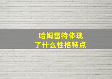 哈姆雷特体现了什么性格特点