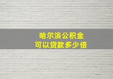 哈尔滨公积金可以贷款多少倍