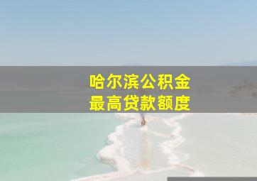 哈尔滨公积金最高贷款额度