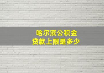 哈尔滨公积金贷款上限是多少