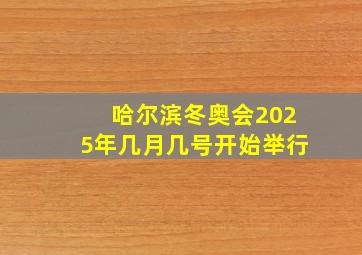 哈尔滨冬奥会2025年几月几号开始举行