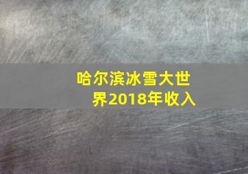 哈尔滨冰雪大世界2018年收入