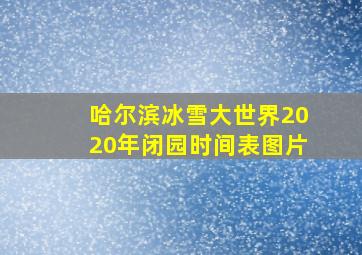 哈尔滨冰雪大世界2020年闭园时间表图片