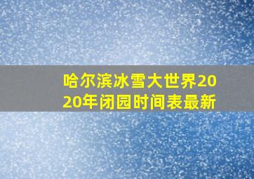 哈尔滨冰雪大世界2020年闭园时间表最新