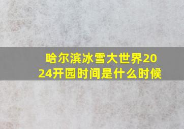 哈尔滨冰雪大世界2024开园时间是什么时候