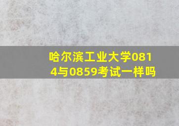 哈尔滨工业大学0814与0859考试一样吗