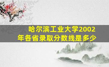 哈尔滨工业大学2002年各省录取分数线是多少