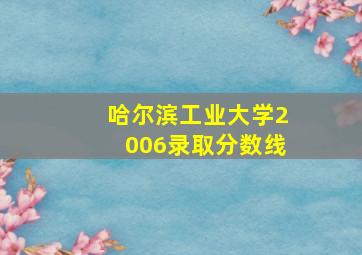 哈尔滨工业大学2006录取分数线