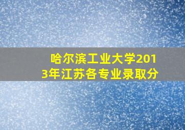 哈尔滨工业大学2013年江苏各专业录取分