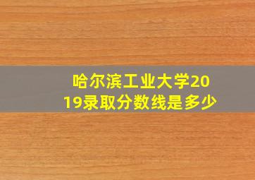 哈尔滨工业大学2019录取分数线是多少