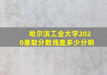 哈尔滨工业大学2020录取分数线是多少分啊