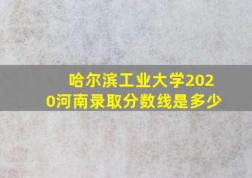 哈尔滨工业大学2020河南录取分数线是多少