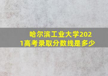 哈尔滨工业大学2021高考录取分数线是多少