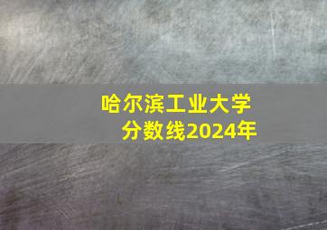 哈尔滨工业大学分数线2024年