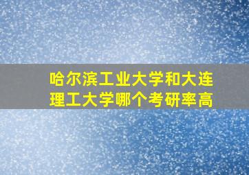 哈尔滨工业大学和大连理工大学哪个考研率高