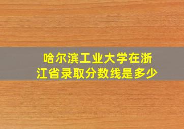 哈尔滨工业大学在浙江省录取分数线是多少