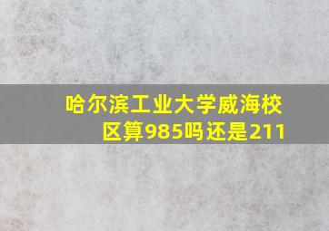 哈尔滨工业大学威海校区算985吗还是211