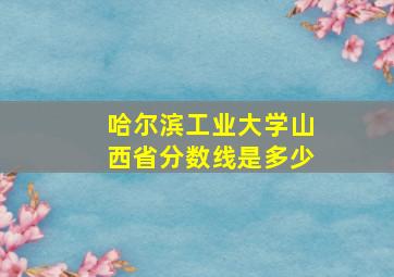 哈尔滨工业大学山西省分数线是多少