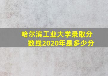 哈尔滨工业大学录取分数线2020年是多少分