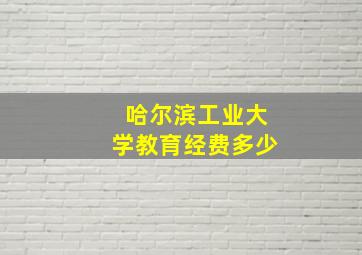 哈尔滨工业大学教育经费多少